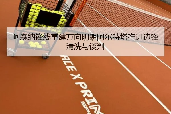 阿森纳锋线重建方向明朗阿尔特塔推进边锋清洗与谈判
